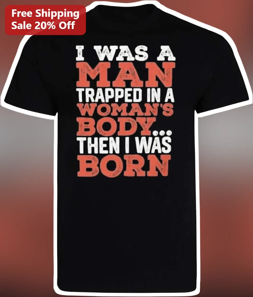 I Was A Man Trapped In A Woman's Body Then I Was Born Tee