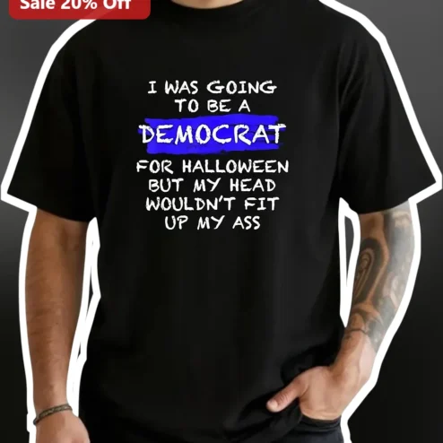 I Was Going To Be A Democrat For Halloween But My Head Wouldn't Fit Up My Ass Funny Political Satire Tee