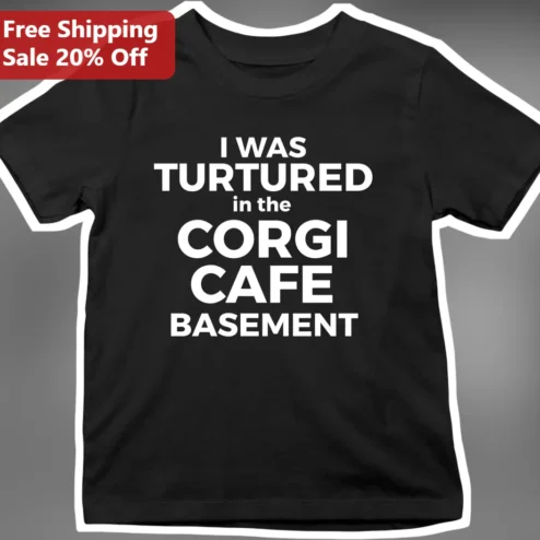 I Was Turtered In The Corgi Cafe Basement Funny Dark Humor Dog Lover Graphic Tee Gift