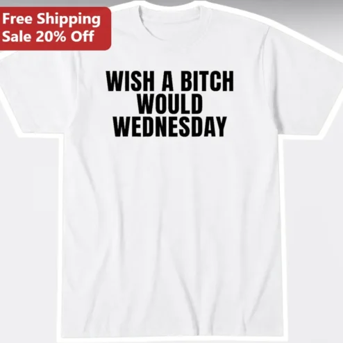 I Wish A Bitch Would Wednesday Tee