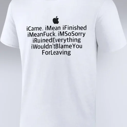 iCame iMean iFinished iMeanFuck iMSoSorry iRuinedEverything iWouldn'tBlameYou ForLeaving Funny Tech Parody Graphic Tee