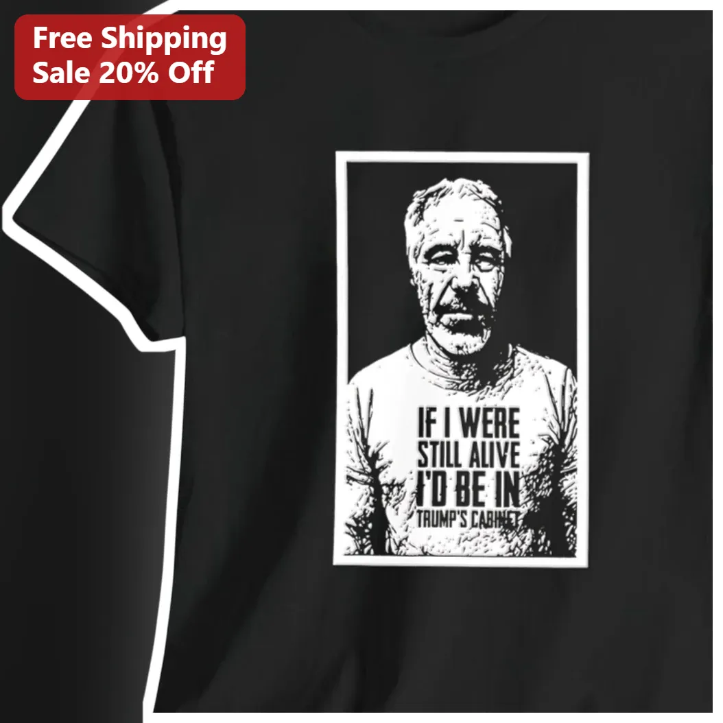 If I Were Still Alive Id Be In Trump's Cabinet Jeffrey Epstein Political Satire Tee