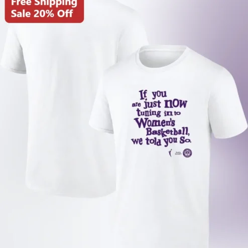 If You Are Just Now Tuning In To Women's Basketball We Told You So Tee