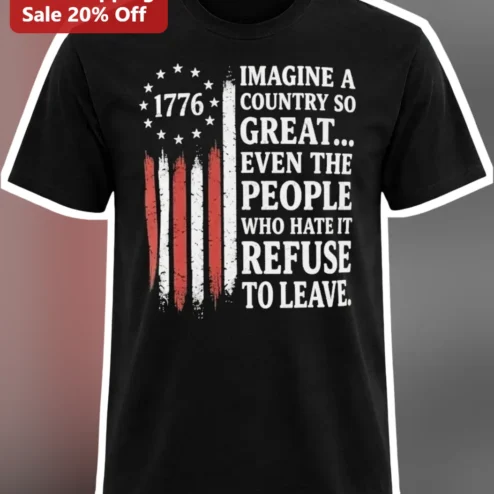 Imagine A Country So Great Even The People Who Hate It Refuse To Leave Patriotic America Tee