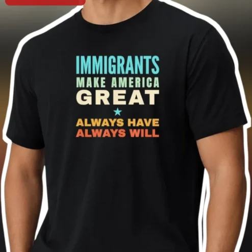 Immigrants Make America Great Always Have Always Will Tee Pro Immigrant Rights Political Statement Shirt