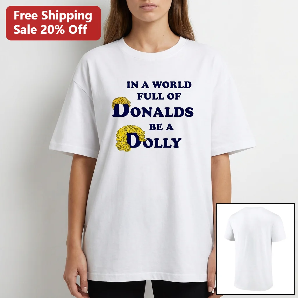 In a World Full of Donalds Be a Dolly Tee, Funny Dolly Parton Donald Trump Parody Gift for Country Music Fans