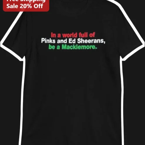 In a World Full of Pinks and Ed Sheerans Be a Macklemore Graphic Tee
