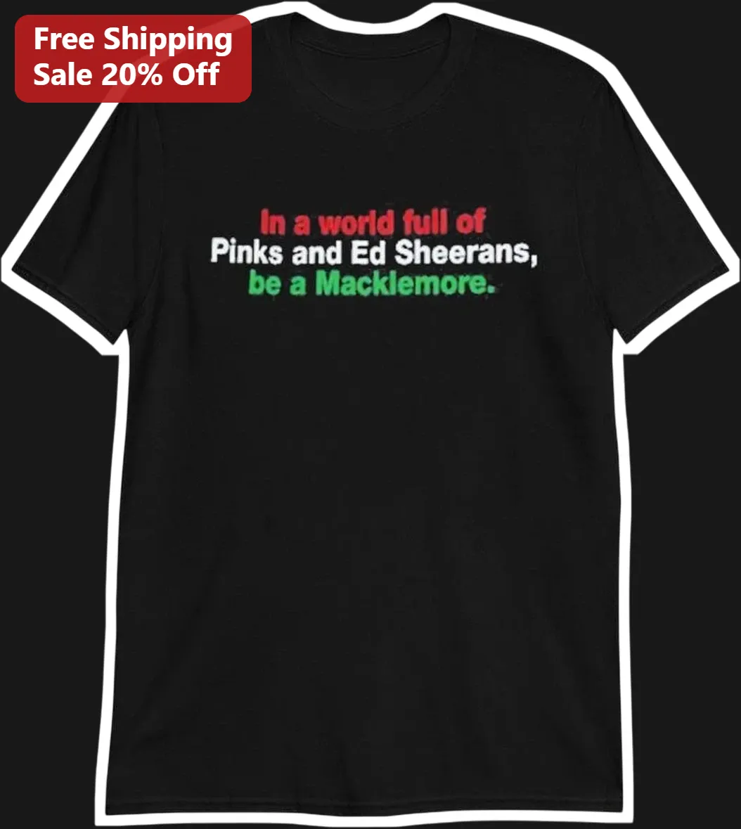 In a World Full of Pinks and Ed Sheerans Be a Macklemore Graphic Tee