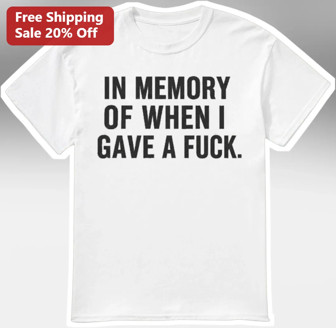 In Memory Of When I Gave A Fuck Tee Funny Sarcastic Dark Humor Gift For Adults