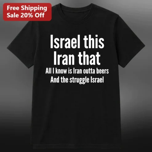 Israel This Iran That All I Know Is Iran Outta Beers And The Struggle Israel Funny Political Satire Tee