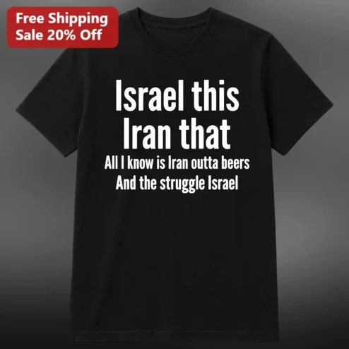 Israel This Iran That All I Know Is Iran Outta Beers And The Struggle Israel Tee