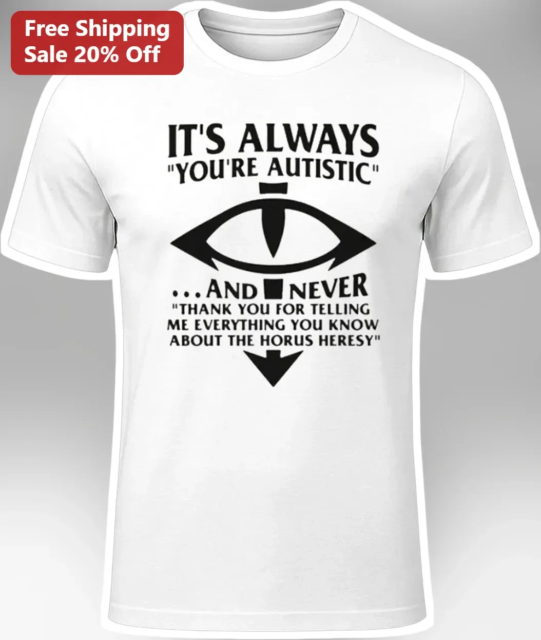It's Always You're Autistic And Never Thank You For Telling Me Everything You Know About The Horus Heresy Tee