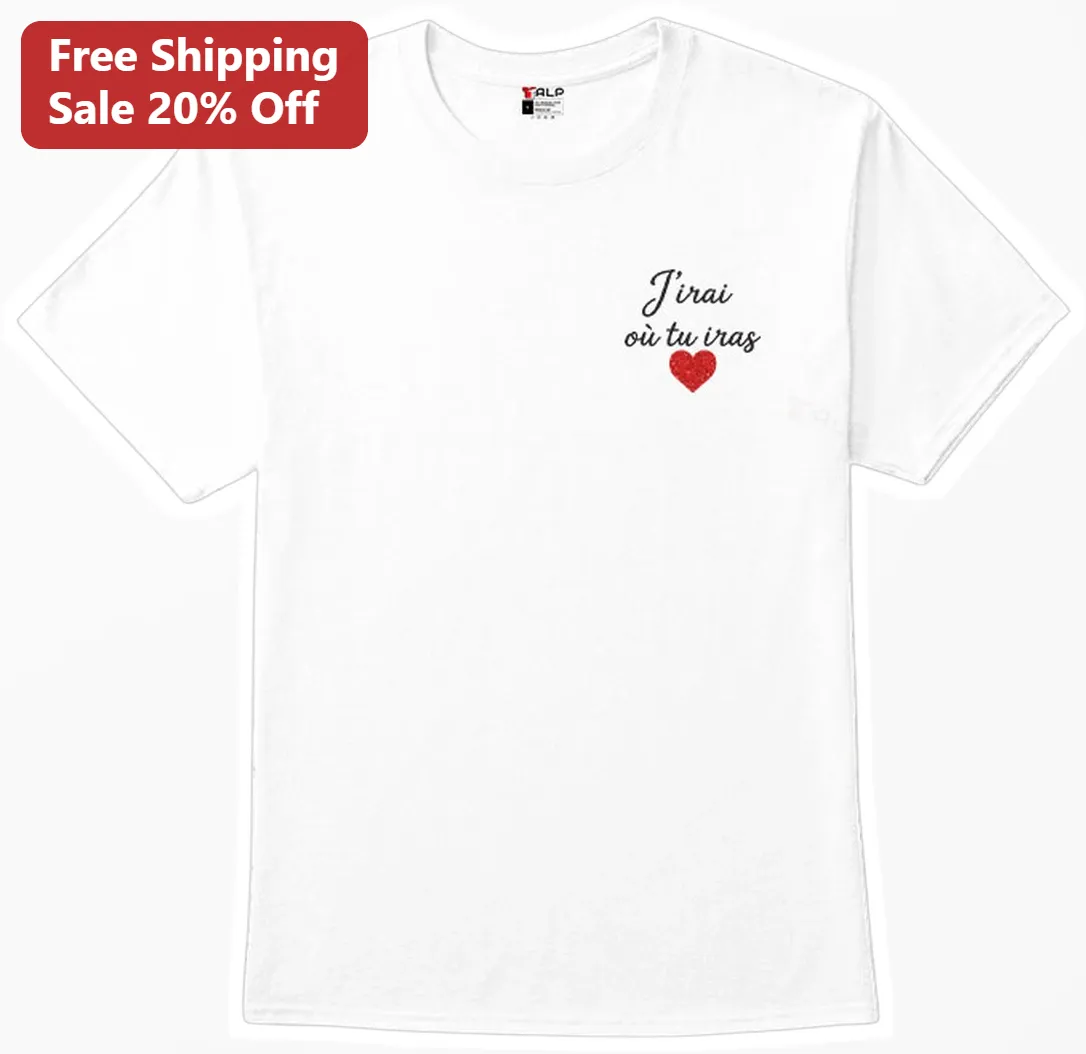 J'irai où tu iras Tee French Romantic Quote Shirt Céline Dion Jean-Jacques Goldman Gift