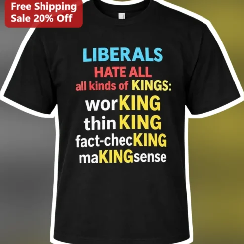 Liberals Hate All Kinds Of Kings Tee Working Thinking Fact-Checking Making Sense Political Satire Shirt