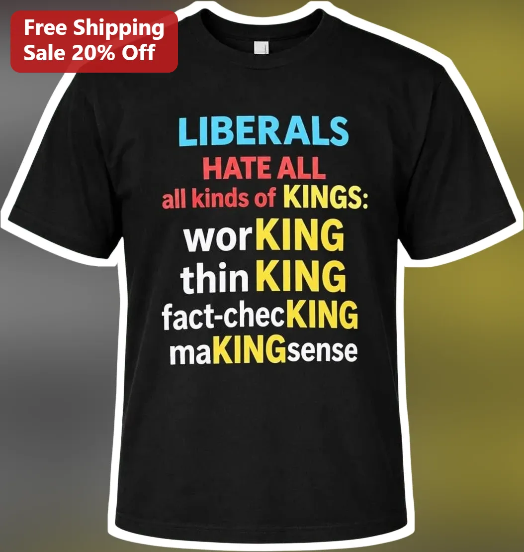 Liberals Hate All Kinds Of Kings Tee Working Thinking Fact-Checking Making Sense Political Satire Shirt