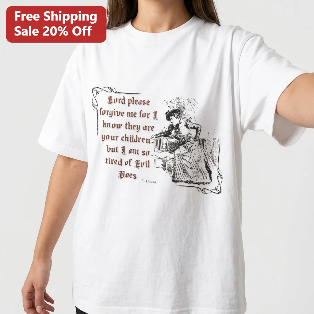Lord Please Forgive Me For I Know They Are Your Children But I Am So Tired Of Evil Hoes Tee, Funny Sarcastic Dark Humor Victorian Graphic Tee