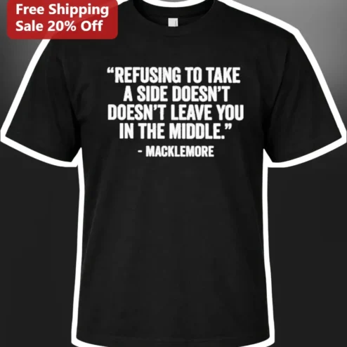 Macklemore Quote Tee Refusing To Take A Side Doesn't Leave You In The Middle Graphic Shirt