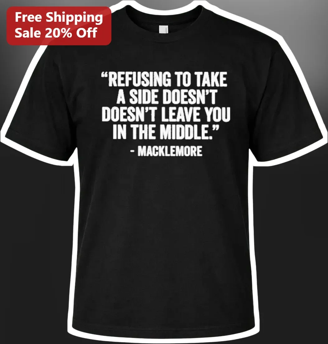 Macklemore Quote Tee Refusing To Take A Side Doesn't Leave You In The Middle Graphic Shirt