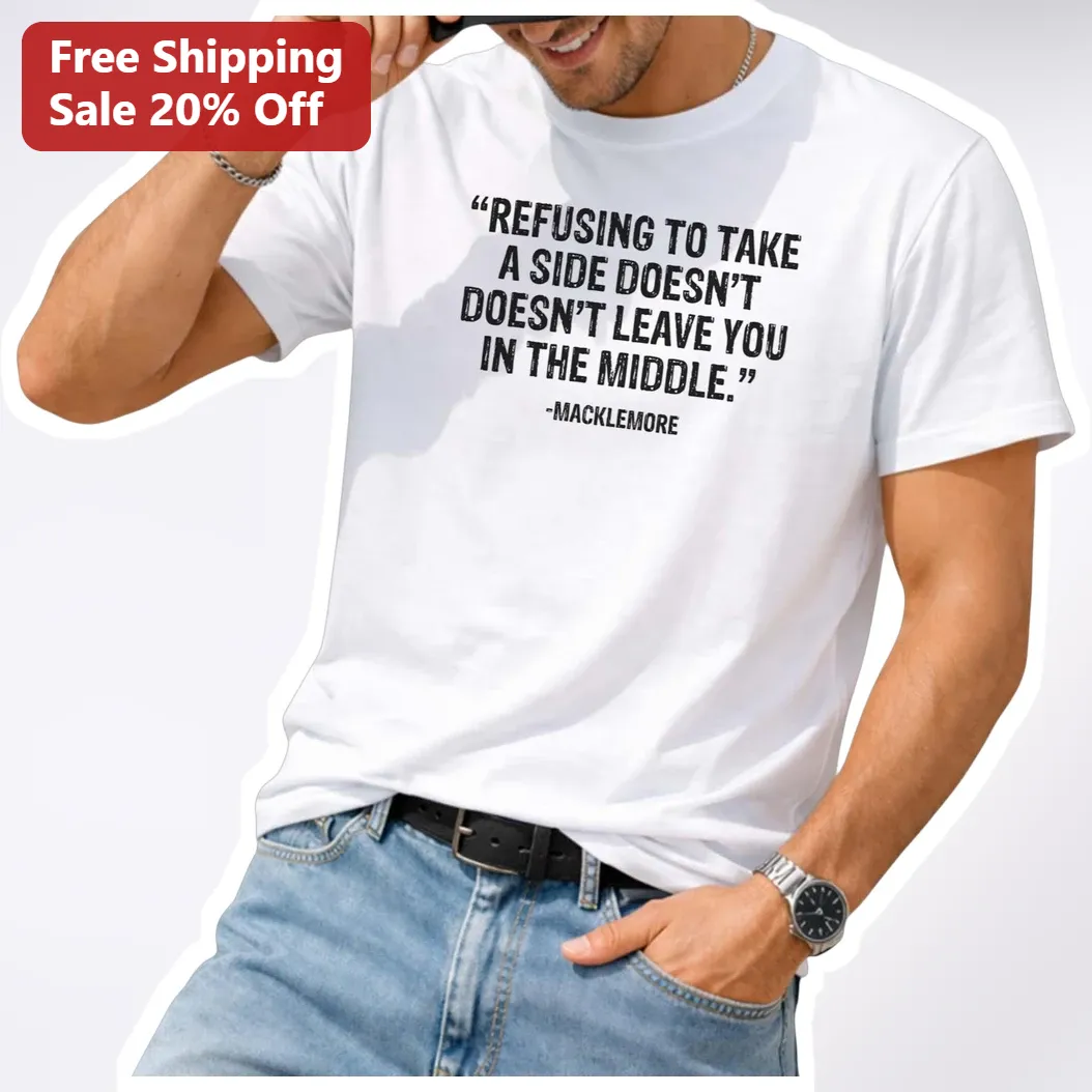 Macklemore Quote Tee Refusing To Take A Side Doesn't Leave You In The Middle Social Justice Graphic Shirt