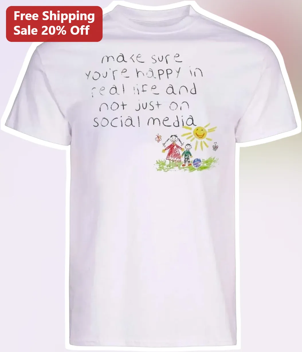 Make Sure You're Happy In Real Life And Not Just On Social Media Tee