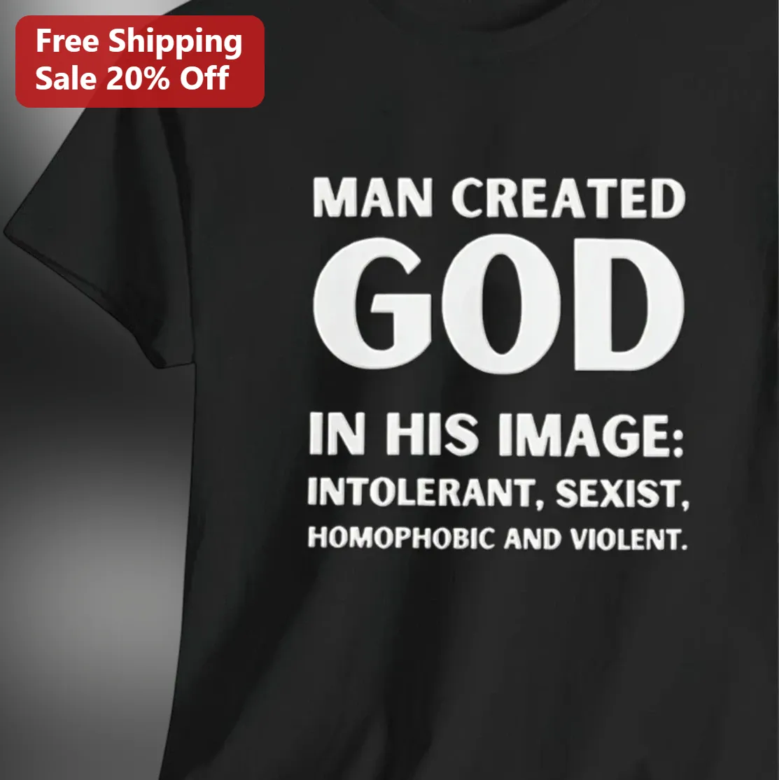 Man Created God In His Image Intolerant Sexist Homophobic Violent Atheist Statement Tee Gift For Free Thinkers
