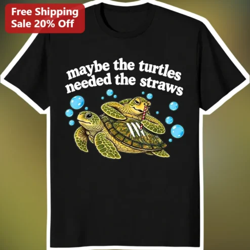 Maybe The Turtles Needed The Straws Sea Turtle Conservation Graphic Tee