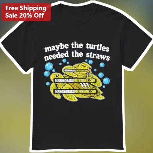 Maybe The Turtles Needed The Straws Tee Ocean Conservation Gift For Environmentalists