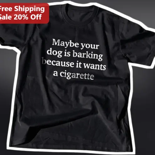 Maybe Your Dog Is Barking Because It Wants A Cigarette Funny Sarcastic Dog Lover Gift Tee