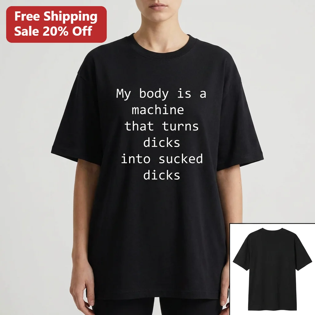 My Body Is a Machine That Turns Dicks Into Sucked Dicks Tee, Funny Adult Humor Meme Shirt, Crude Gag Gift