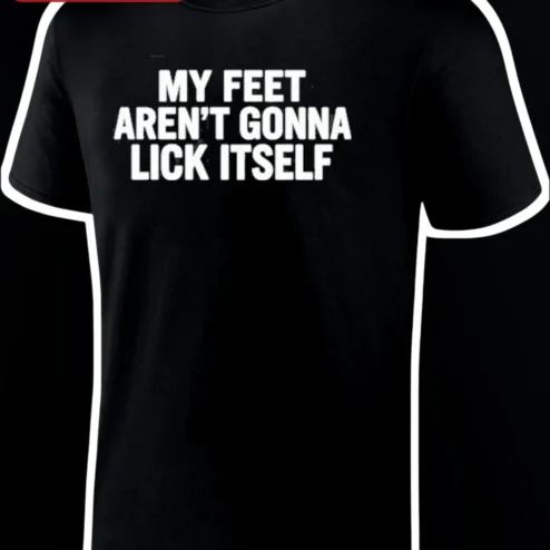 My Feet Aren't Gonna Lick Itself Funny Graphic Tee Sarcastic Humor Gift