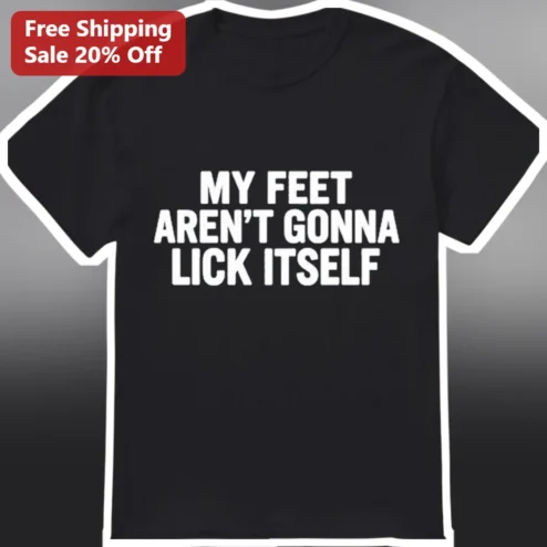 My Feet Aren't Gonna Lick Itself Funny Tee Sarcastic Humor Graphic Shirt for Adults
