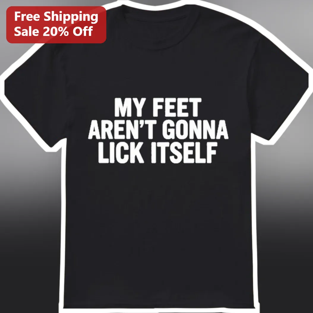 My Feet Aren't Gonna Lick Itself Funny Tee Sarcastic Humor Graphic Shirt for Adults