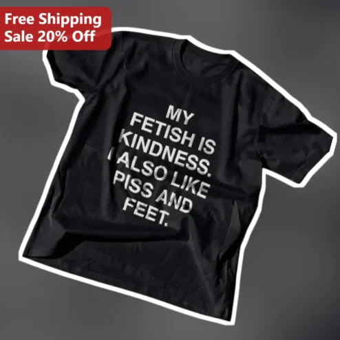 My Fetish Is Kindness I Also Like Piss And Feet Funny Edgy Graphic Tee