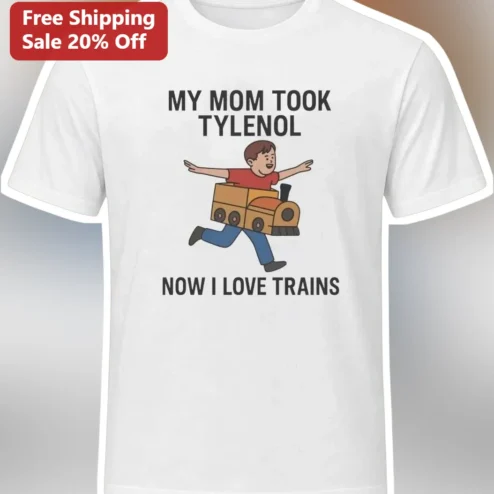 My Mom Took Tylenol Now I Love Trains Tee Funny Train Lover Gift Shirt