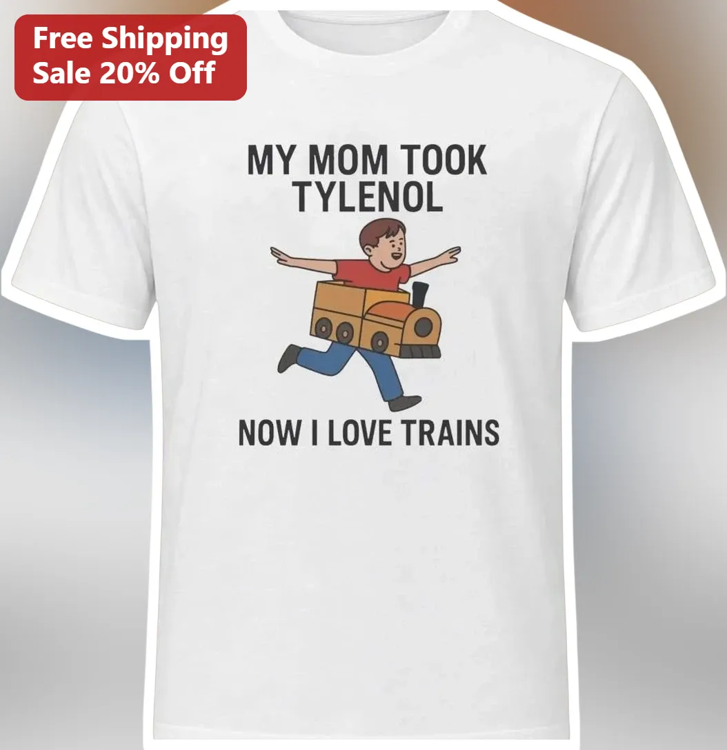 My Mom Took Tylenol Now I Love Trains Tee Funny Train Lover Gift Shirt