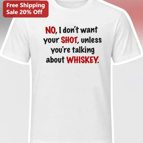 No I Don't Want Your Shot Unless You're Talking About Whiskey Funny Quote Tee Gift for Whiskey Lovers