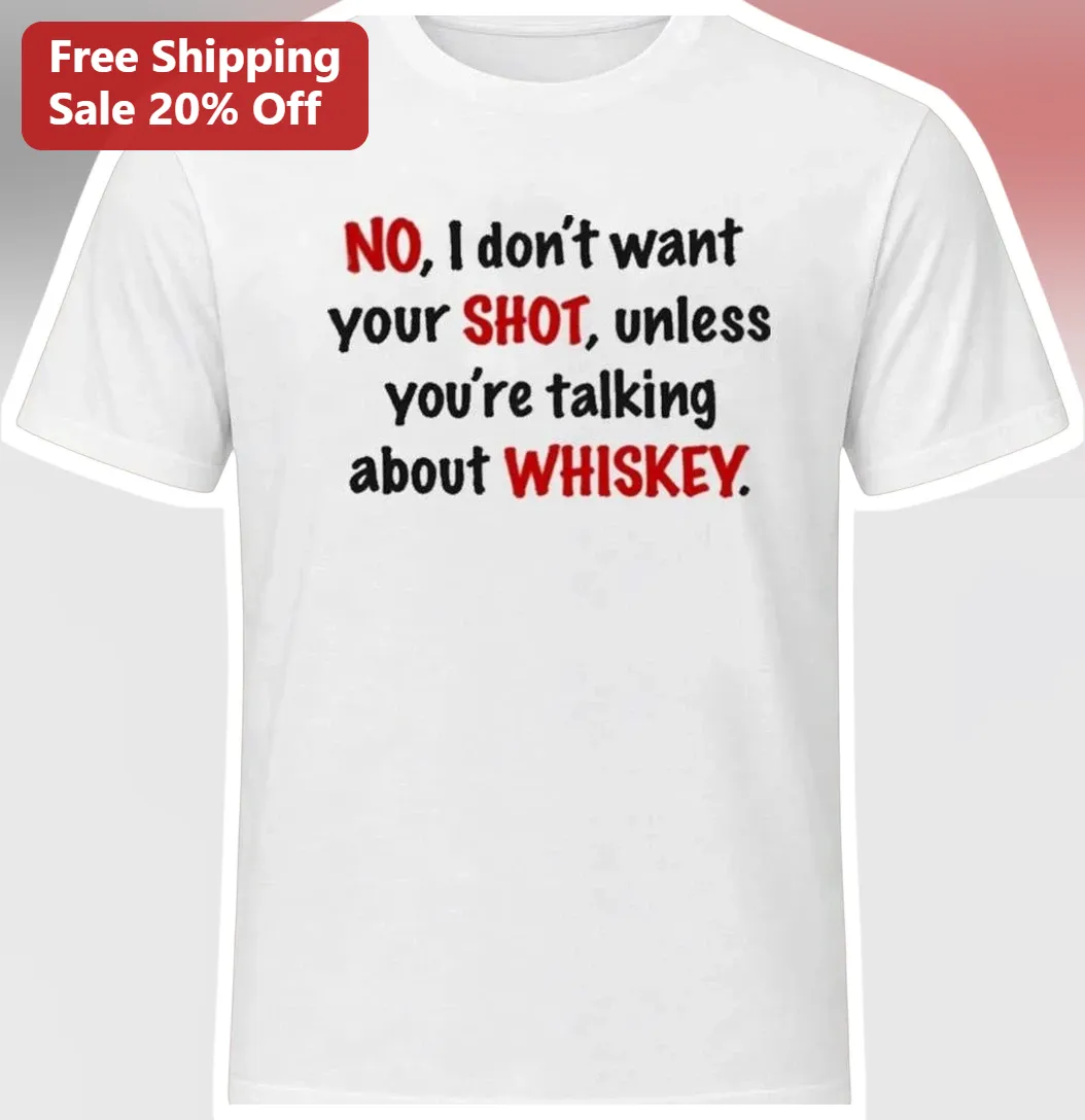 No I Don't Want Your Shot Unless You're Talking About Whiskey Funny Quote Tee Gift for Whiskey Lovers