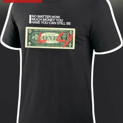 No Matter How Much Money You Have You Can Still Be Lonely Tee