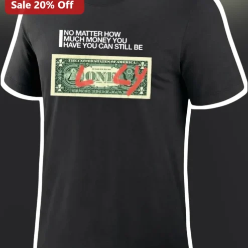 No Matter How Much Money You Have You Can Still Be Lonely Tee Dark Humor Sarcastic Dollar Bill Graphic Shirt