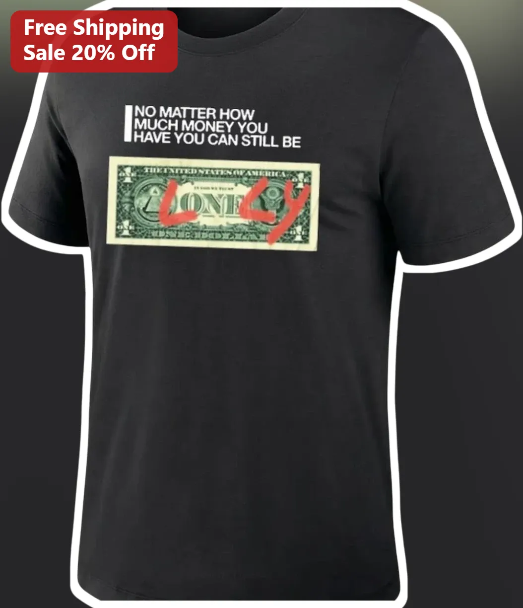 No Matter How Much Money You Have You Can Still Be Lonely Tee Dark Humor Sarcastic Dollar Bill Graphic Shirt