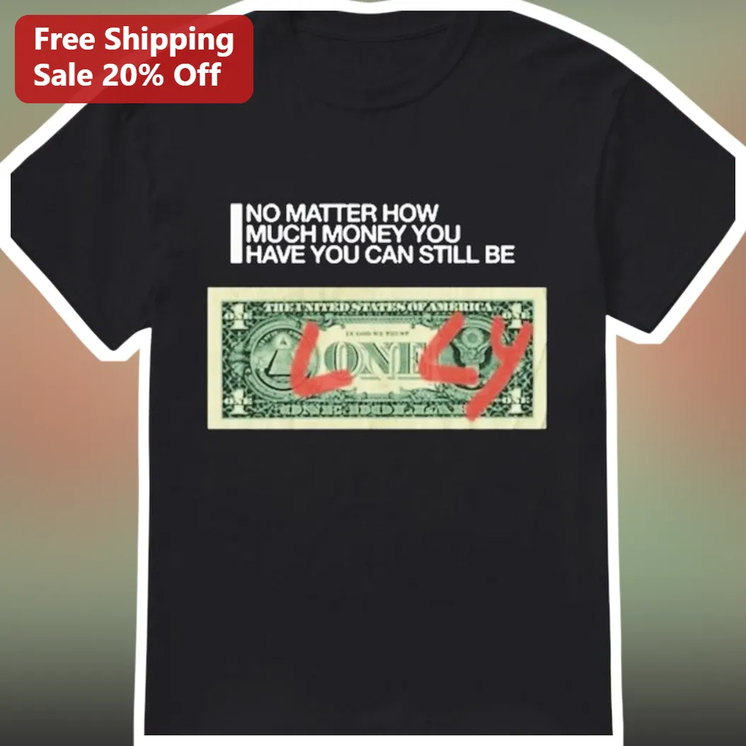 No Matter How Much Money You Have You Can Still Be Lonely Tee Funny Sarcastic Dollar Bill Graphic Shirt for Introverts