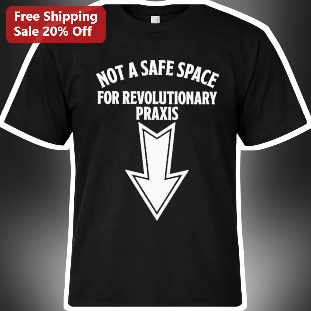 Not A Safe Space For Revolutionary Praxis Tee Political Statement Shirt for Leftist Activists