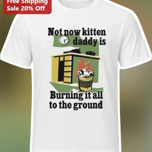 Not Now Kitten Daddy Is Burning It All To The Ground Funny Cat Dad Meme Tee Gift