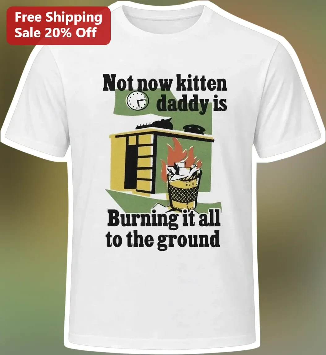 Not Now Kitten Daddy Is Burning It All To The Ground Funny Cat Dad Meme Tee Gift