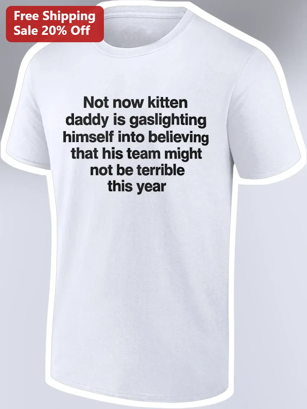 Not Now Kitten Daddy Is Gaslighting Himself That His Team Might Not Be Terrible This Year Funny Meme Tee