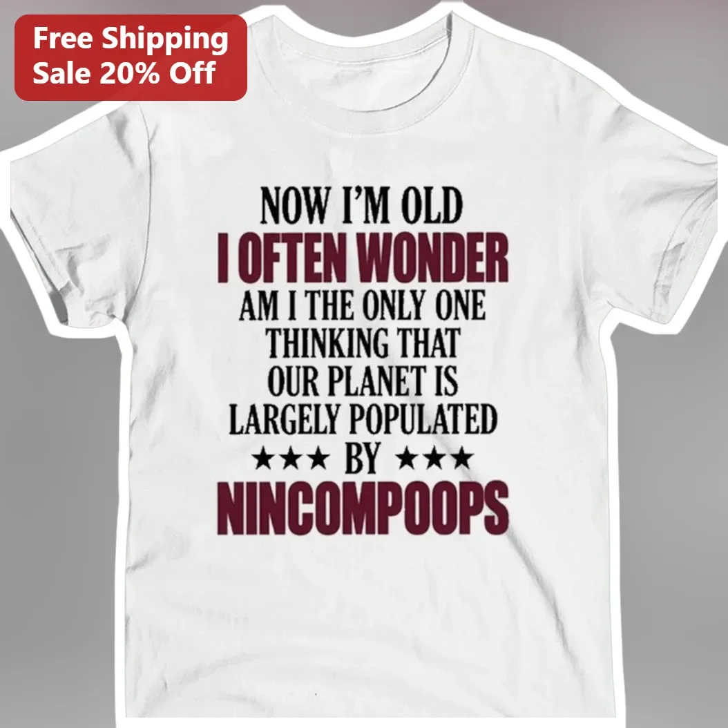 Now I'm Old I Often Wonder Am I The Only One Thinking That Our Planet Is Largely Populated By Nincompoops Funny Sarcastic Senior Tee