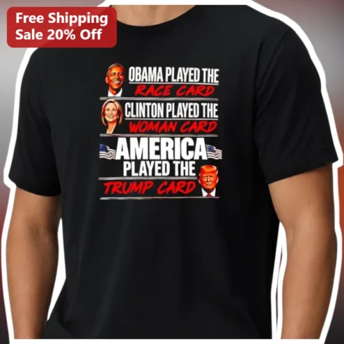 Obama Played The Race Card Clinton Played The Woman Card America Played The Trump Card Political Satire Tee