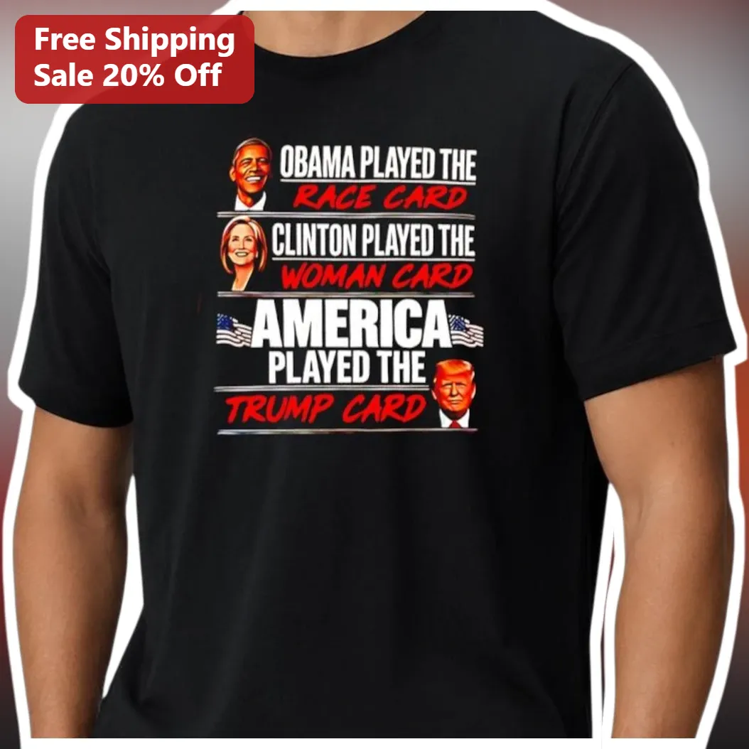 Obama Played The Race Card Clinton Played The Woman Card America Played The Trump Card Political Satire Tee