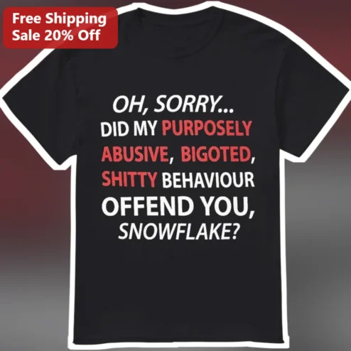 Oh Sorry Did My Purposely Abusive Bigoted Shitty Behaviour Offend You Snowflake Graphic Tee
