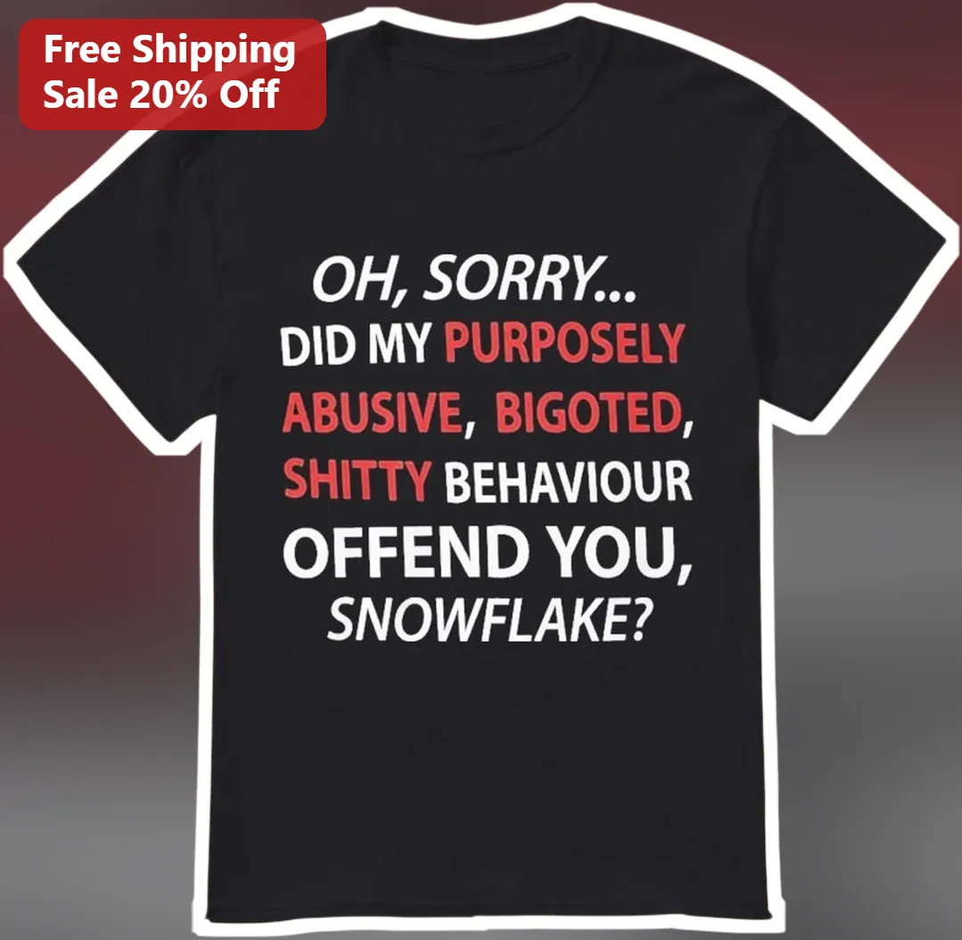 Oh Sorry Did My Purposely Abusive Bigoted Shitty Behaviour Offend You Snowflake Graphic Tee